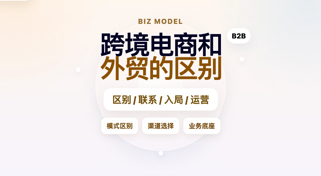 外贸和跨境电商有什么区别？大白话给你讲透！